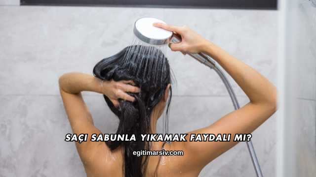 Saçı Sabunla Yıkamak Faydalı mı?