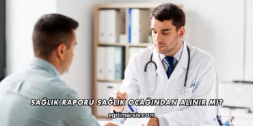 Sağlık Raporu Sağlık Ocağından Alınır mı?