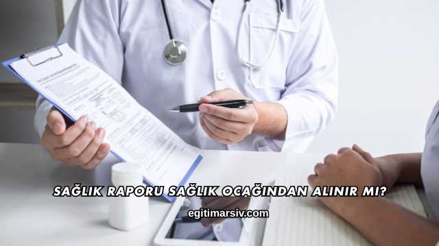 Sağlık Raporu Sağlık Ocağından Alınır mı?