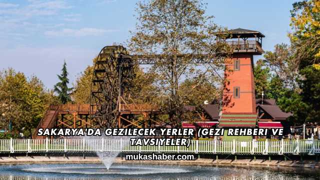 Sakarya'da Gezilecek Yerler (Gezi Rehberi ve Tavsiyeler)