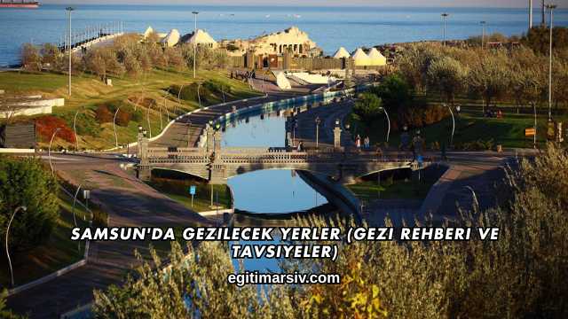 Samsun'da Gezilecek Yerler (Gezi Rehberi ve Tavsiyeler)