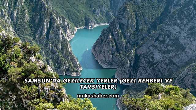 Samsun'da Gezilecek Yerler (Gezi Rehberi ve Tavsiyeler)