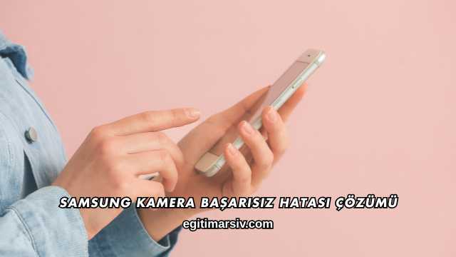 Samsung Kamera Başarısız Hatası Çözümü