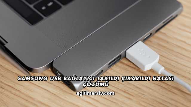 Samsung USB Bağlayıcı Takıldı Çıkarıldı Hatası Çözümü
