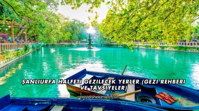 Şanlıurfa Halfeti Gezilecek Yerler (Gezi Rehberi ve Tavsiyeler)