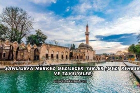 Şanlıurfa Merkez Gezilecek Yerler (Gezi Rehberi ve Tavsiyeler)