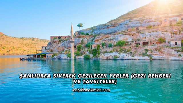 Şanlıurfa Siverek Gezilecek Yerler (Gezi Rehberi ve Tavsiyeler)