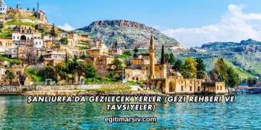 Şanlıurfa'da Gezilecek Yerler (Gezi Rehberi ve Tavsiyeler)