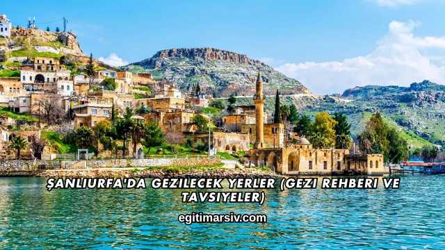Şanlıurfa'da Gezilecek Yerler (Gezi Rehberi ve Tavsiyeler)