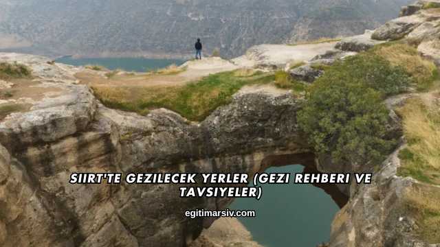 Siirt'te Gezilecek Yerler (Gezi Rehberi ve Tavsiyeler)