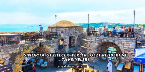 Sinop’ta Gezilecek Yerler (Gezi Rehberi ve Tavsiyeler)