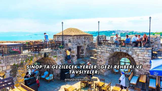 Sinop'ta Gezilecek Yerler (Gezi Rehberi ve Tavsiyeler)