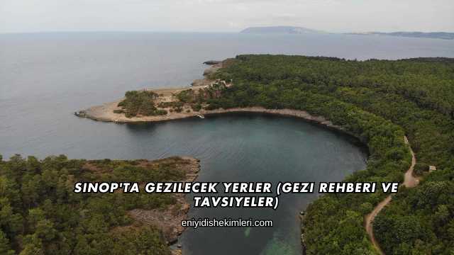 Sinop'ta Gezilecek Yerler (Gezi Rehberi ve Tavsiyeler)