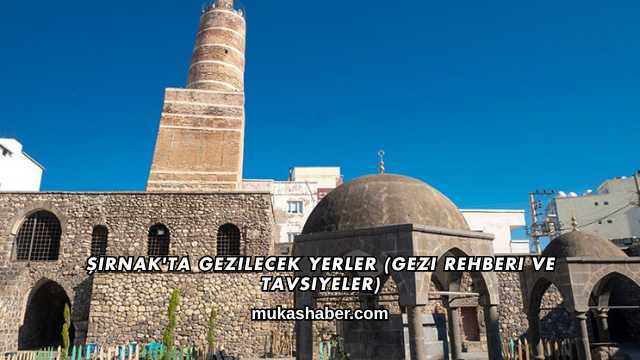 Şırnak'ta Gezilecek Yerler (Gezi Rehberi ve Tavsiyeler)