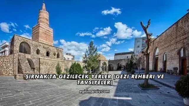 Şırnak'ta Gezilecek Yerler (Gezi Rehberi ve Tavsiyeler)