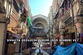 Sivas'ta Gezilecek Yerler (Gezi Rehberi ve Tavsiyeler)