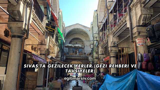 Sivas'ta Gezilecek Yerler (Gezi Rehberi ve Tavsiyeler)