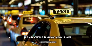 Taksi Çıkması Araç Alınır mı?