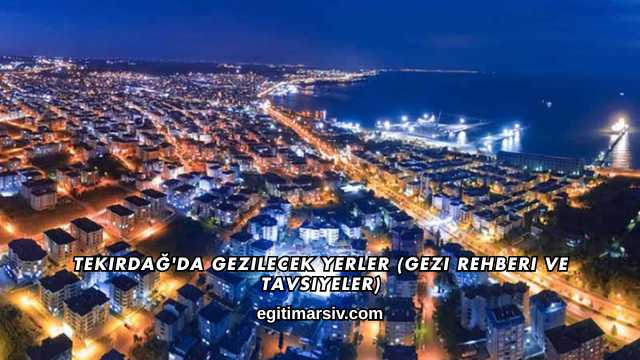 Tekirdağ'da Gezilecek Yerler (Gezi Rehberi ve Tavsiyeler)