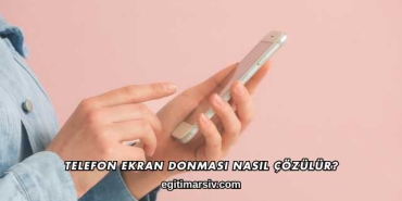 Telefon Ekran Donması Nasıl Çözülür?