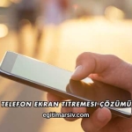 Telefon Ekran Titremesi Çözümü