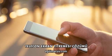 Telefon Ekran Titremesi Çözümü