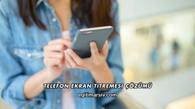 Telefon Ekran Titremesi Çözümü