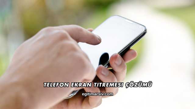 Telefon Ekran Titremesi Çözümü