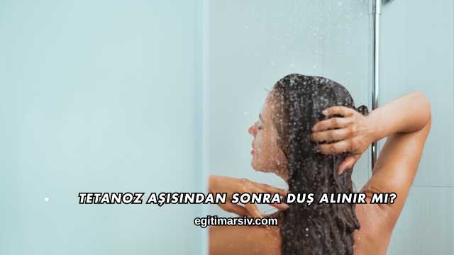 Tetanoz Aşısından Sonra Duş Alınır mı?