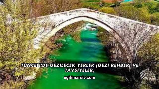 Tunceli'de Gezilecek Yerler (Gezi Rehberi ve Tavsiyeler)