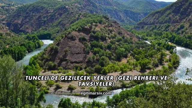 Tunceli'de Gezilecek Yerler (Gezi Rehberi ve Tavsiyeler)