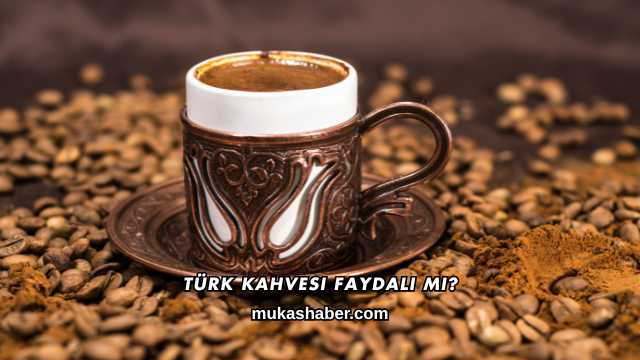 Türk Kahvesi Faydalı mı?