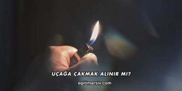 Uçağa Çakmak Alınır mı?