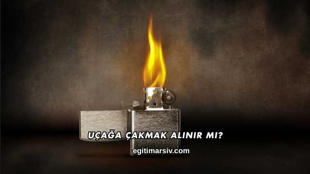 Uçağa Çakmak Alınır mı?