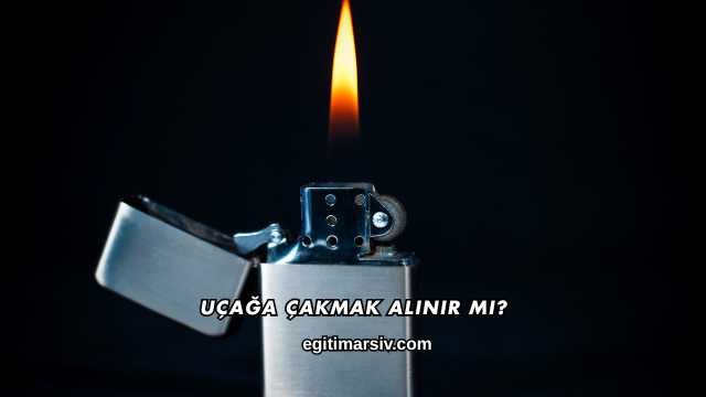 Uçağa Çakmak Alınır mı?