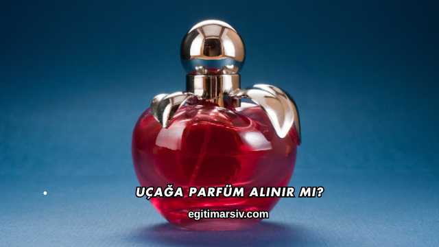 Uçağa Parfüm Alınır mı?