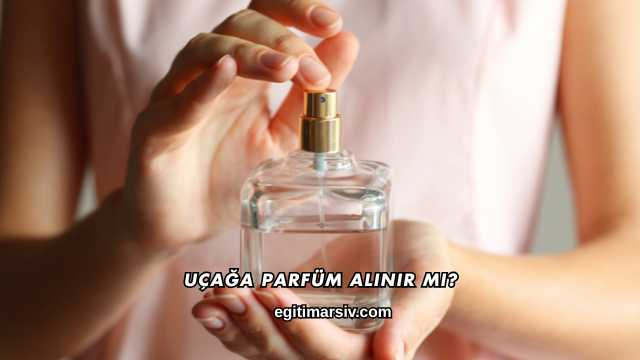 Uçağa Parfüm Alınır mı?