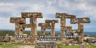 Uşak'ta Gezilecek Yerler (Gezi Rehberi ve Tavsiyeler)