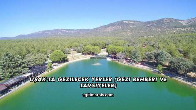 Uşak'ta Gezilecek Yerler (Gezi Rehberi ve Tavsiyeler)