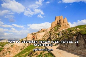 Van'da Gezilecek Yerler (Gezi Rehberi ve Tavsiyeler)
