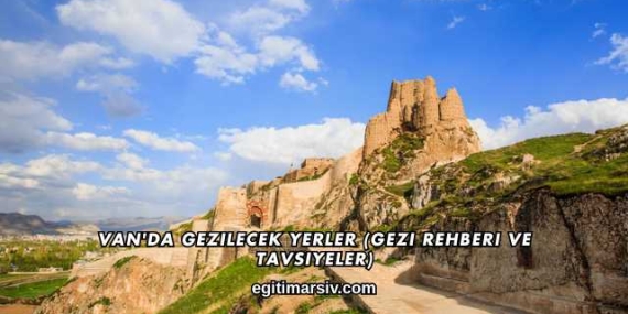 Van’da Gezilecek Yerler (Gezi Rehberi ve Tavsiyeler)