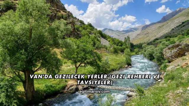 Van'da Gezilecek Yerler (Gezi Rehberi ve Tavsiyeler)