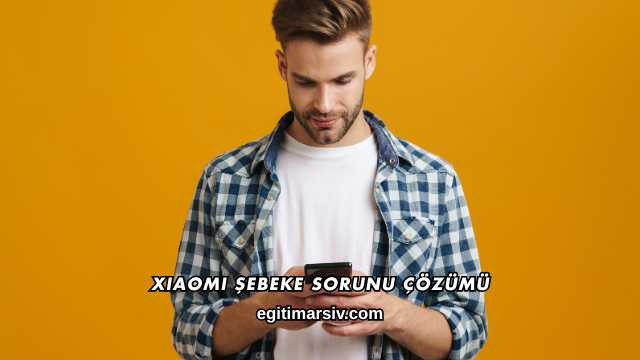 Xiaomi Şebeke Sorunu Çözümü
