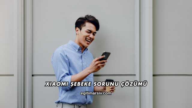 Xiaomi Şebeke Sorunu Çözümü