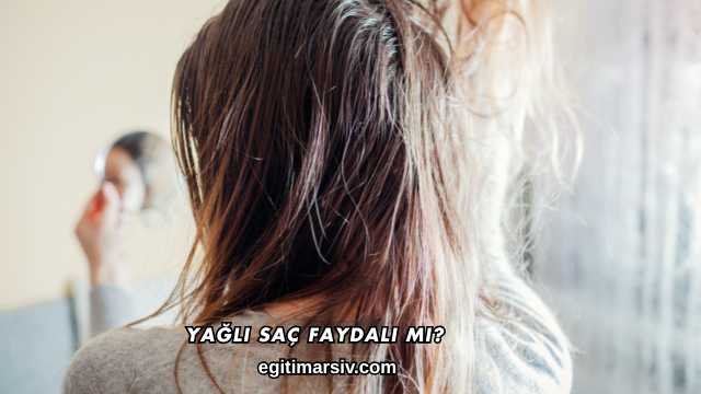 Yağlı Saç Faydalı mı?