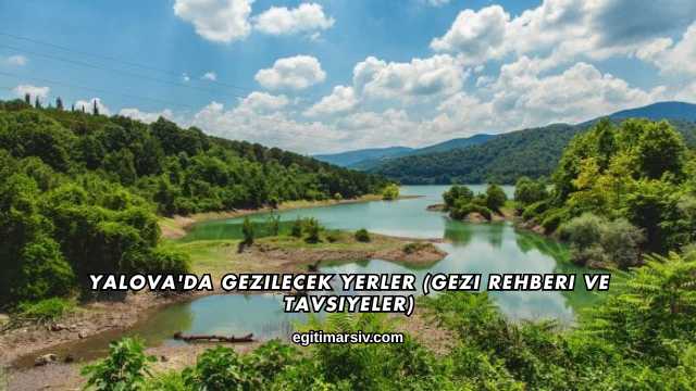 Yalova'da Gezilecek Yerler (Gezi Rehberi ve Tavsiyeler)