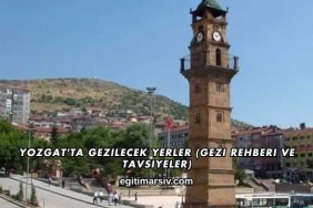 Yozgat'ta Gezilecek Yerler (Gezi Rehberi ve Tavsiyeler)