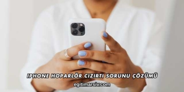 iPhone Hoparlör Cızırtı Sorunu Çözümü