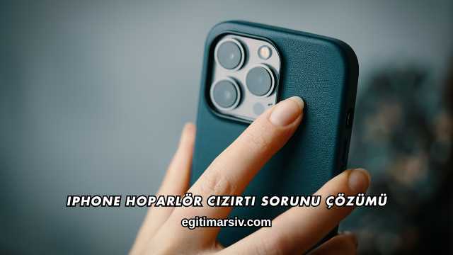 iPhone Hoparlör Cızırtı Sorunu Çözümü