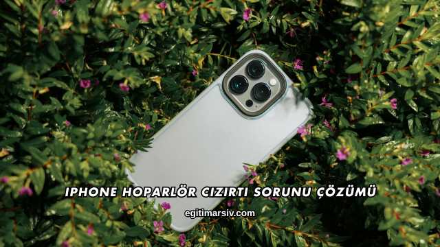 iPhone Hoparlör Cızırtı Sorunu Çözümü